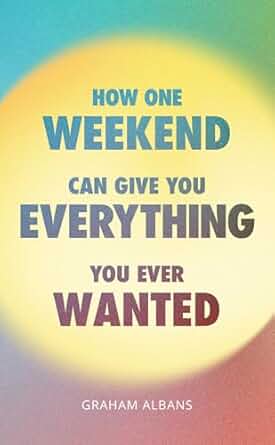 How One Weekend Can Give You Everything You've Ever Wanted, Graham ...