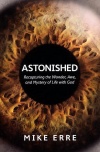 Astonished: Recapturing the Wonder, Awe, and Mystery of Life with God