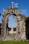 The Infallibility of the Church - Classic Work of Protestant Apologetics