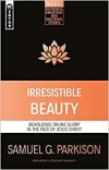 Irresistible Beauty: Beholding Triune Glory in the Face of Jesus Christ - Reformed Exegetical Doctrinal Studies series
