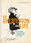 G K Chesterton on Life - Encountering His Classic Wit and Wisdom for Today