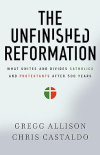 The Unfinished Reformation - What Unites and Divides Catholics and Protestants After 500 Years
