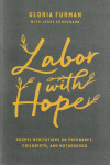 Labor with Hope - Gospel Meditations on Pregnancy, Childbirth, and Motherhood