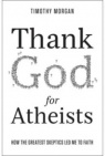 Thank God For Atheists: How the Greatest Skeptics Led Me to Faith 